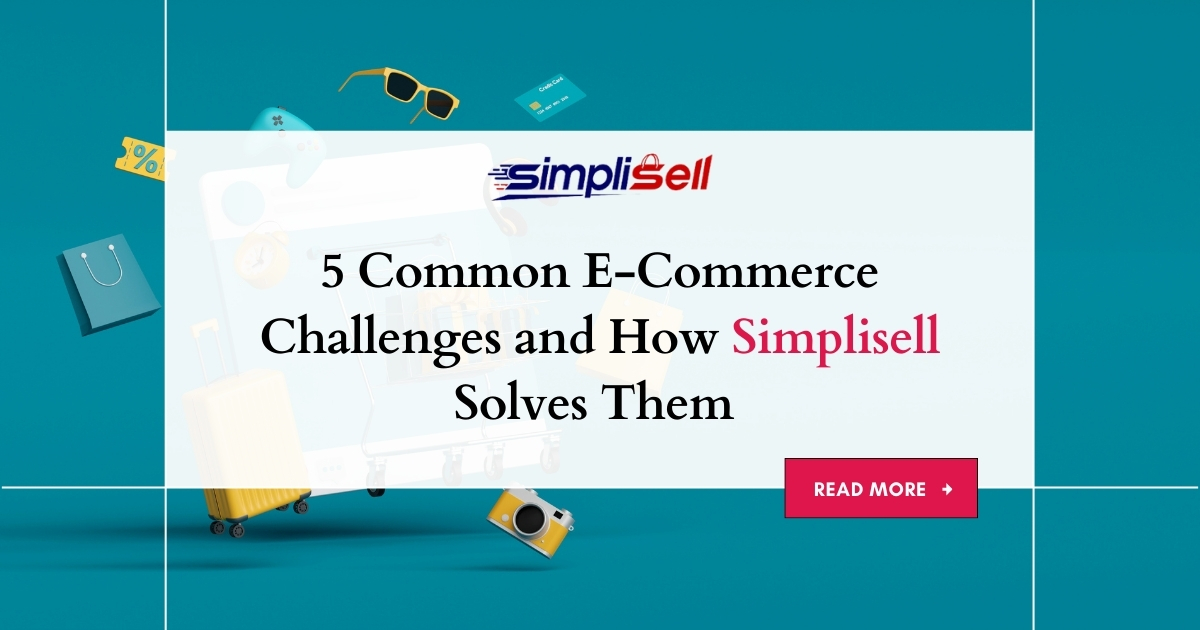 5 Common E-Commerce Challenges and How Simplisell Solves ThemÂ
